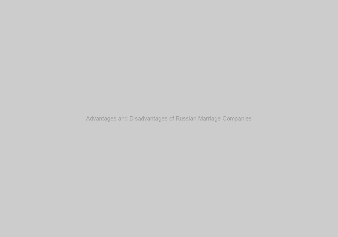 Advantages and Disadvantages of Russian Marriage Companies